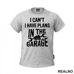 I Can't, I Have Plans In The Garage - Wrench - Radionica - Majstor - Majica