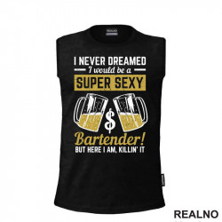 I Never Dreamed I Would Be A Super Sexy Bartender! But Here I Am, Killin' it. - Humor - Majica I Never Dreamed I Would Be A Super Sexy Bartender! But Here I Am, Killin' it. - Humor - Majica