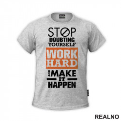 Stop Doubting Yourself. Work Hard and Make It Happen - Motivation - Quotes - Majica