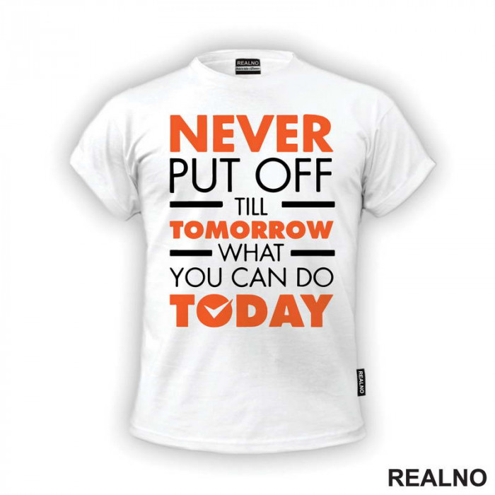 Never Put OFf Till Tomorrow What You Can Do Today - Motivation - Quotes - Majica