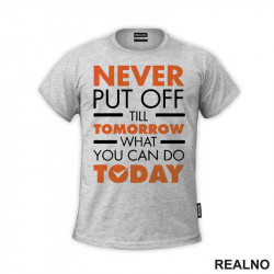 Never Put OFf Till Tomorrow What You Can Do Today - Motivation - Quotes - Majica