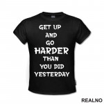 Get Up And Go Harder Than You Did Yesterday - Motivation - Quotes - Majica