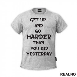 Get Up And Go Harder Than You Did Yesterday - Motivation - Quotes - Majica