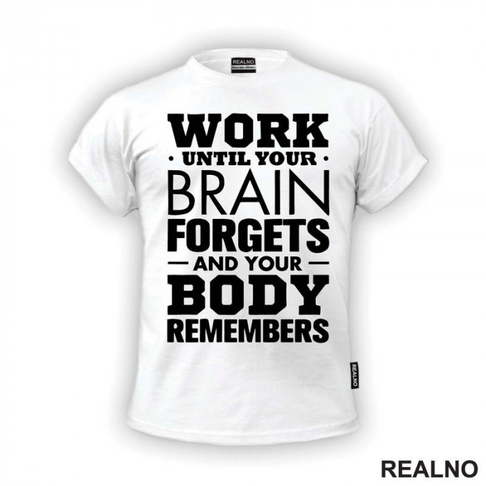 Work Until Your Brain Forgets And Your Body Remembers - Motivation - Quotes - Majica