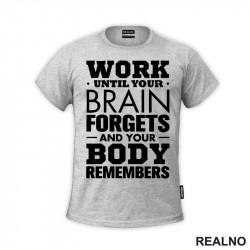 Work Until Your Brain Forgets And Your Body Remembers - Motivation - Quotes - Majica