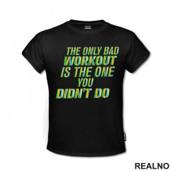 The Only Bad Workout Is The One You Didn't Do - Trening - Majica The Only Bad Workout Is The One You Didn't Do - Trening - Majica