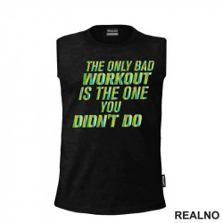 The Only Bad Workout Is The One You Didn't Do - Trening - Majica The Only Bad Workout Is The One You Didn't Do - Trening - Majica