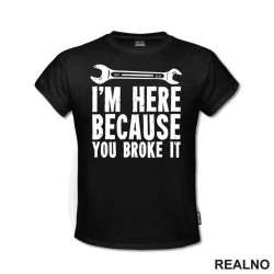 I'm Here Because You Broke It - Radionica - Majstor - Majica I'm Here Because You Broke It - Radionica - Majstor - Majica