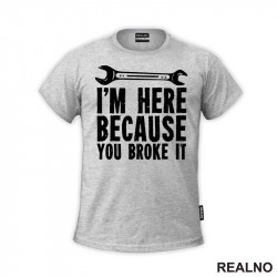I'm Here Because You Broke It - Radionica - Majstor - Majica I'm Here Because You Broke It - Radionica - Majstor - Majica