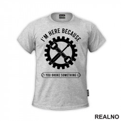 I'm Here Because You Broke Something - Gear - Radionica - Majstor - Majica I'm Here Because You Broke Something - Gear - Radionica - Majstor - Majica
