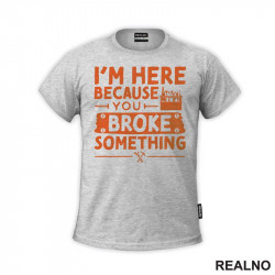 I'm Here Because You Broke Something - Orange - Radionica - Majstor - Majica I'm Here Because You Broke Something - Orange - Radionica - Majstor - Majica