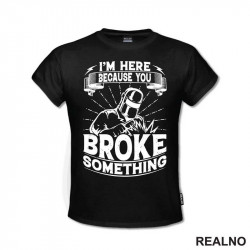 I'm Here Because You Broke Something - Welder - Radionica - Majstor - Majica I'm Here Because You Broke Something - Welder - Radionica - Majstor - Majica