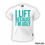 I Lift Because I'm Ugly - Trening - Majica