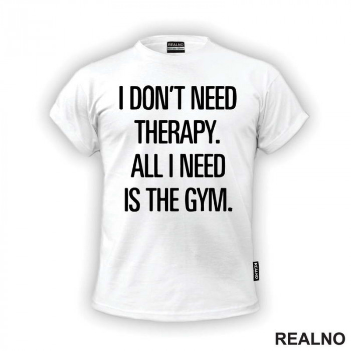 I Don't Need Therapy. All I Need Is The Gym. - Trening - Majica