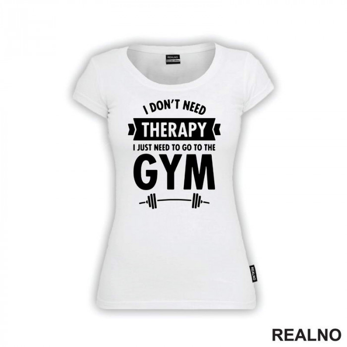 I Don't Need Therapy, I Just Need To Go The Gym - Bar - Trening - Majica