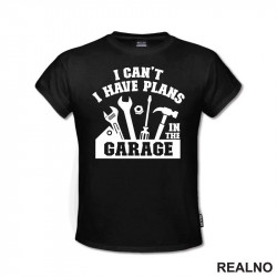 I Can't. I Have Plans In The Garage - Tools - Radionica - Majstor - Majica
