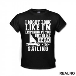 I Might Look Like I'm Listening To You, But In Mu Head I'm Sailing - Planinarenje - Kampovanje - Priroda - Nature - Majica