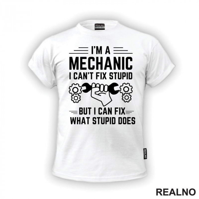 I'm A Mechanic. I Can't Fix Stupid, But I Can Fix What Stupid Does - Radionica - Majstor - Majica