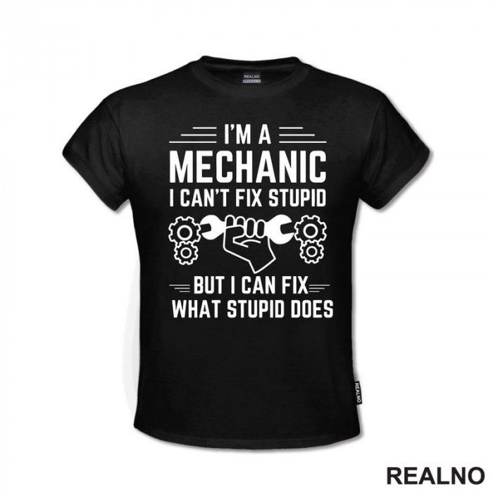 I'm A Mechanic. I Can't Fix Stupid, But I Can Fix What Stupid Does - Radionica - Majstor - Majica