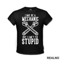 I May Be A Mechanic, But I Can't Fix Stupid - Radionica - Majstor - Majica I May Be A Mechanic, But I Can't Fix Stupid - Radionica - Majstor - Majica