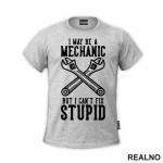 I May Be A Mechanic, But I Can't Fix Stupid - Radionica - Majstor - Majica