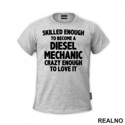 Skilled Enought To Become A Diesel Mechanic, Crazy Enough To Love It - Radionica - Majstor - Majica Skilled Enought To Become A Diesel Mechanic, Crazy Enough To Love It - Radionica - Majstor - Majica