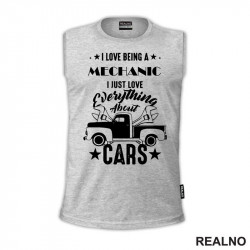 I Love Being A Mechanic. I Just Love Everything About Cars - Radionica - Majstor - Majica I Love Being A Mechanic. I Just Love Everything About Cars - Radionica - Majstor - Majica