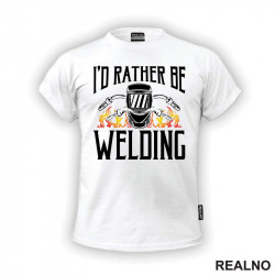 I'd Rather Be Welding - Radionica - Majstor - Majica I'd Rather Be Welding - Radionica - Majstor - Majica