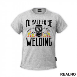 I'd Rather Be Welding - Radionica - Majstor - Majica I'd Rather Be Welding - Radionica - Majstor - Majica