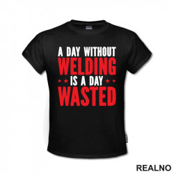 A Day Without Welding Is A Day Waste - Radionica - Majstor - Majica