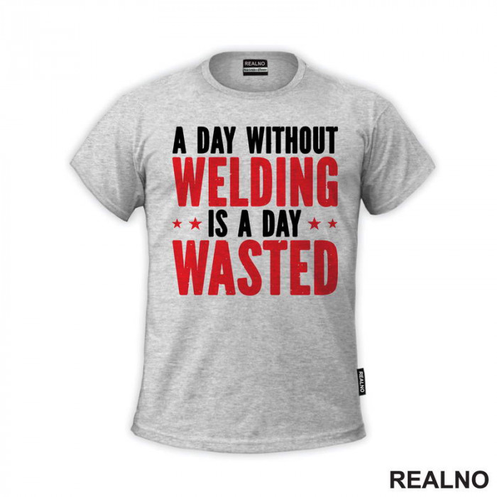 A Day Without Welding Is A Day Waste - Radionica - Majstor - Majica
