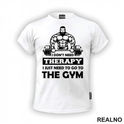 I Don't Need Therapy. I Just Need To Go To The Gym - Bodybuilder - Trening - Majica I Don't Need Therapy. I Just Need To Go To The Gym - Bodybuilder - Trening - Majica