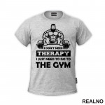 I Don't Need Therapy. I Just Need To Go To The Gym - Bodybuilder - Trening - Majica