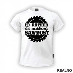 I'd Rather Be Making Sawdust - Radionica - Majstor - Majica I'd Rather Be Making Sawdust - Radionica - Majstor - Majica