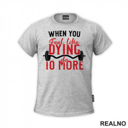 When You Feel Like Dying Do 10 More - Motivation - Trening - Majica When You Feel Like Dying Do 10 More - Motivation - Trening - Majica