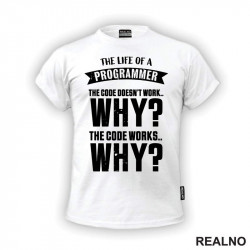 The Life Of A Programmer. The Code Doesn't Work... WHY? The Code Works....WHY? - Geek - Majica