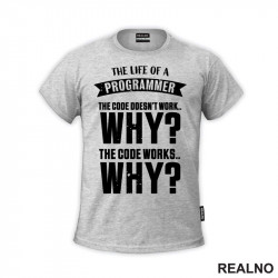 The Life Of A Programmer. The Code Doesn't Work... WHY? The Code Works....WHY? - Geek - Majica