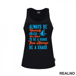 Always Be Yourself Unless You Want To Be A Shark Then Always Be A Shark - Humor - Majica