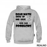 Dear Math Grow Up And Solve Your Own Problems - Humor - Geek - Duks
