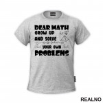 Dear Math Grow Up And Solve Your Own Problems - Humor - Geek - Majica