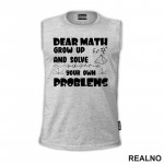 Dear Math Grow Up And Solve Your Own Problems - Humor - Geek - Majica