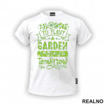 To Plant A Garden Is To Beleve In Tomorrow - Green - Bašta i Cveće - Majica