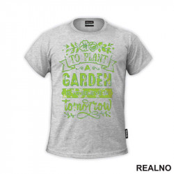 To Plant A Garden Is To Beleve In Tomorrow - Green - Bašta i Cveće - Majica