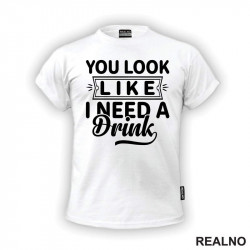 You Look Like I Need A Drink - Humor - Majica You Look Like I Need A Drink - Humor - Majica