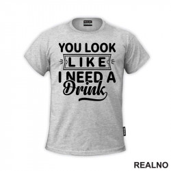 You Look Like I Need A Drink - Humor - Majica You Look Like I Need A Drink - Humor - Majica