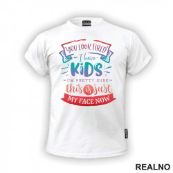 You Look Tired. I Have Kids, I'm Pretty Sure This Is Just My Face Now - Colors - Humor - Mama i Tata - Ljubav - Majica You Look Tired. I Have Kids, I'm Pretty Sure This Is Just My Face Now - Colors - Humor - Mama i Tata - Ljubav - Majica