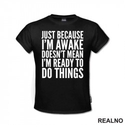 Just Because I'm Awake Doesn't Mean I'm Ready To Do Things - Humor - Majica Just Because I'm Awake Doesn't Mean I'm Ready To Do Things - Humor - Majica