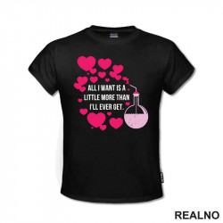All I Want Is A Little More Than I'll Ever Get - Love - Ljubav - Majica