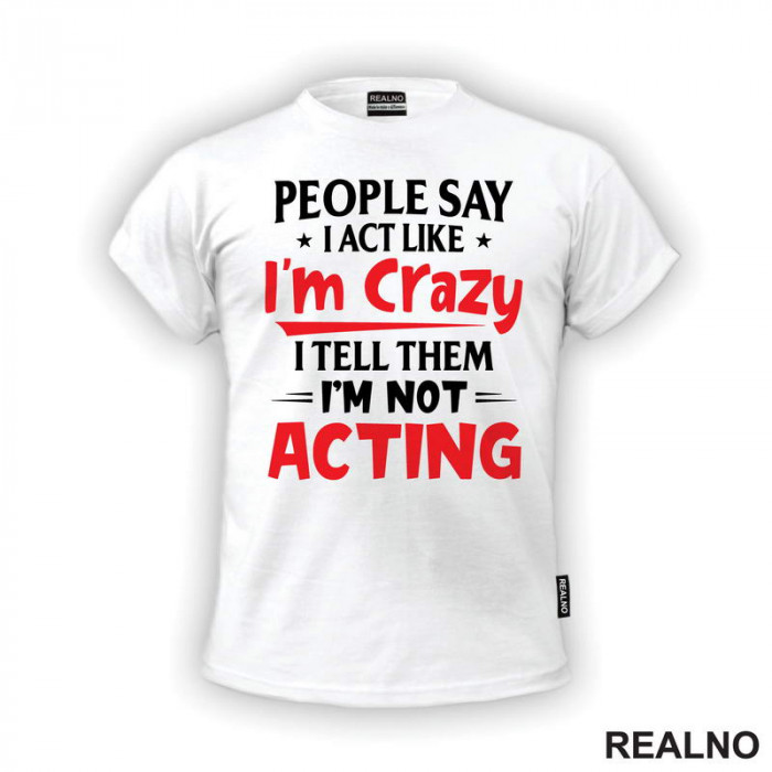 People Say I Act Like I'm Crazy, I Tell Them I'm Not Acting - Red - Humor - Majica
