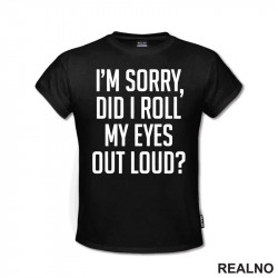 I'm Sorry, Did I Roll My Eyes Out Loud? - Humor - Majica I'm Sorry, Did I Roll My Eyes Out Loud? - Humor - Majica
